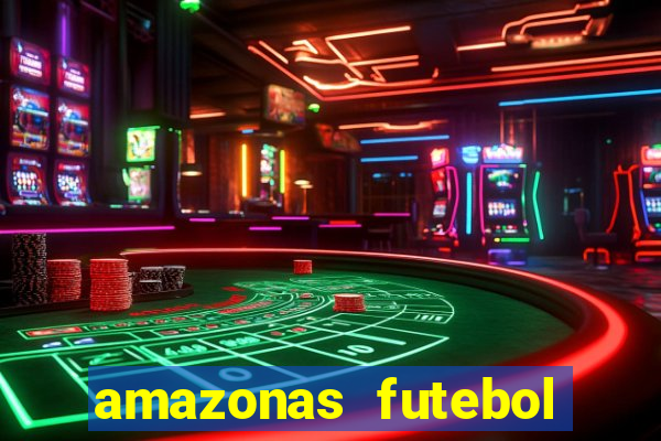 amazonas futebol clube onde assistir